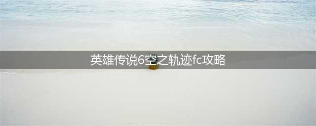 《英雄传说6空之轨迹》终章王宫撩乱图文通关教程攻略(英雄传说6空之轨迹fc攻略)