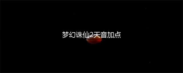 《梦幻新诛仙》天音如何加点 天音加点方法(梦幻诛仙2天音加点)