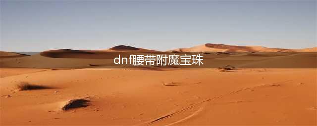 《DNF》腰带可以附魔什么宝珠 腰带附魔介绍一览(dnf腰带附魔宝珠)