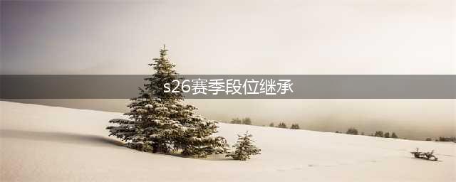 王者荣耀S26赛季段位怎么继承 S26赛季继承表一览