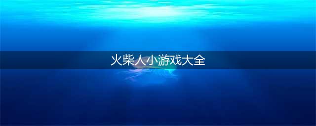 火柴人小游戏排行榜前十名推荐2021 火柴人小游戏大全(火柴人小游戏大全)