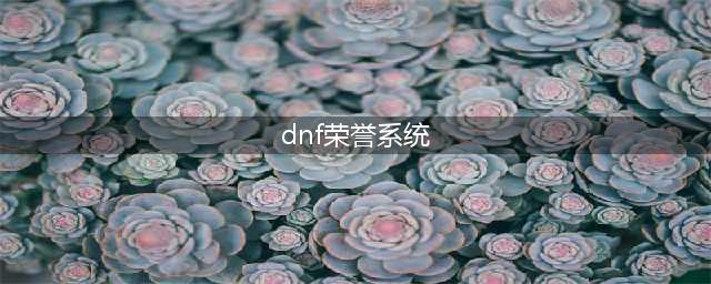 《DNF》荣誉点系统怎么样 荣誉点系统介绍(dnf荣誉系统)