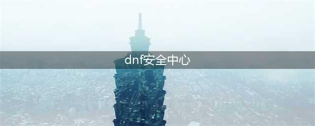 《dnf》安全中心APP游戏锁为什么不能用 游戏锁下架原因(dnf安全中心)