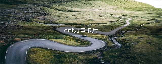 《DNF》2021物理攻击力卡片大全 物理攻击力卡片有哪些(dnf力量卡片)