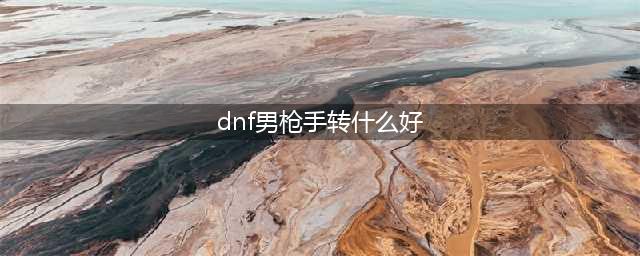 《DNF》枪手转什么好 枪手转职选择推荐(dnf男枪手转什么好)