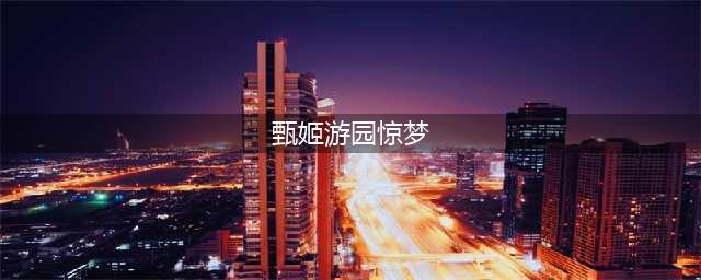 《王者荣耀》甄姬游园惊梦台词是什么 甄姬游园惊梦台词一览(甄姬游园惊梦)