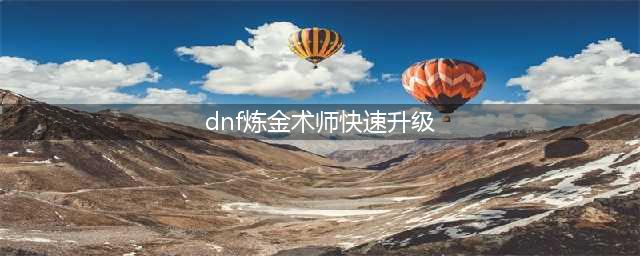 《DNF》炼金术师怎么升级 炼金术师快速升级方法(dnf炼金术师快速升级)