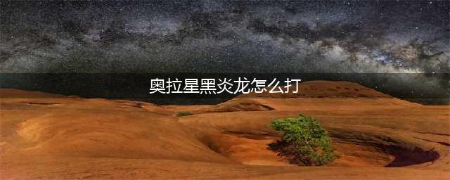 《奥拉星》黑炎龙打法技巧分享 黑炎龙打法通关攻略(奥拉星黑炎龙怎么打)