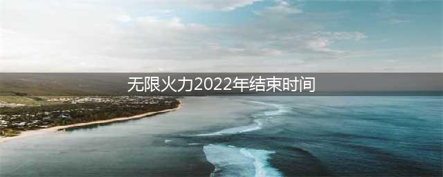 英雄联盟手游2022无限火力什么时候结束 2022无限火力结束时间一览