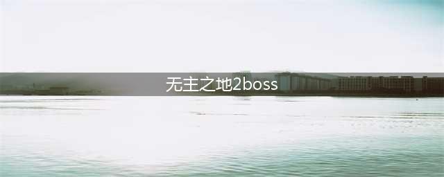 《无主之地2》BOSS在哪 全BOSS分布位置坐标汇总(无主之地2boss)