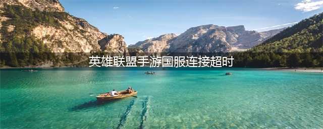 英雄联盟手游连接超时怎么回事 LOL手游连接超时解决方法