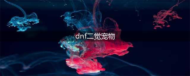 《DNF》魔界人二觉宠物怎么获取 魔界人二觉宠物获取方法分享(dnf二觉宠物)