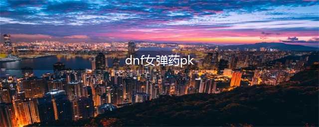 DNF女弹药PK流技能怎么加点