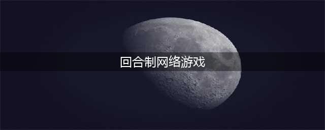 2021十大好玩的回合制网络游戏 回合制网络游戏下载大全(回合制网络游戏)