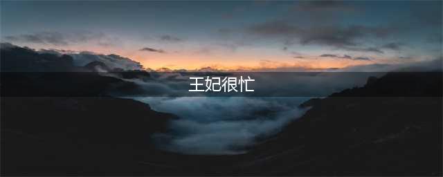 《王妃好忙》结局攻略 全结局达成流程汇总(王妃很忙)