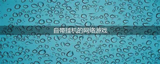 十大可以挂机的网络游戏2022 可以挂机的手游网游盘点(自带挂机的网络游戏)