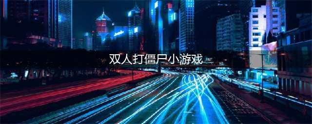 双人同屏打僵尸的游戏大全2022 好玩的双人打僵尸游戏有哪些(双人打僵尸小游戏)