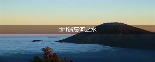 DNF9周年遗忘河之水活动地址 DNF9周年遗忘河之水(dnf遗忘河之水)