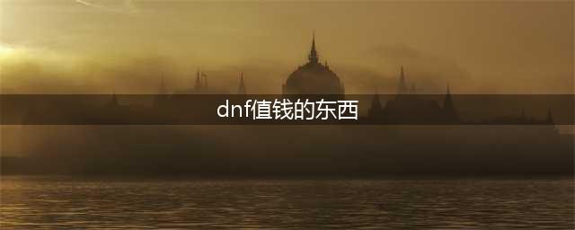 《dnf》哪些材料值钱 dnf材料价格大汇总(dnf值钱的东西)