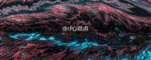 dnf心意点快速获得的方法 dnf心意点快速获得攻略(dnf心意点)