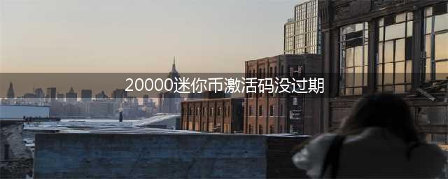 迷你世界20000000迷你币激活码大全 2022最新迷你币可用激活码分享(20000迷你币激活码没过期)