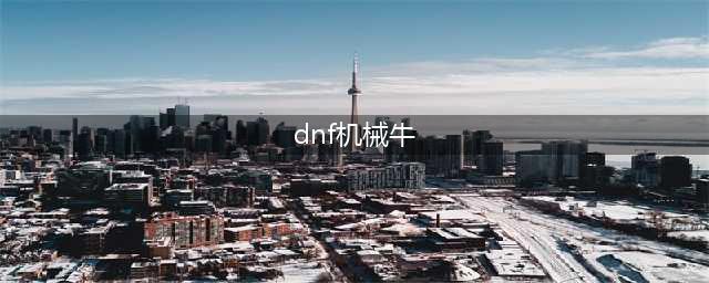 《DNF手游》机械牛怎么打 机械牛打法流程攻略(dnf机械牛)