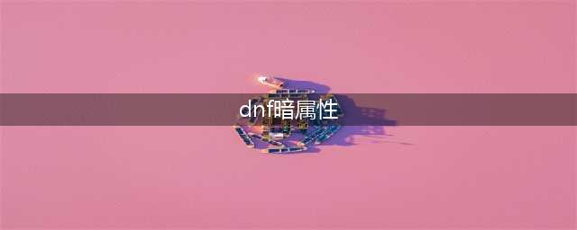 《dnf》如何堆暗属性抗性 堆暗属性抗性方法(dnf暗属性)