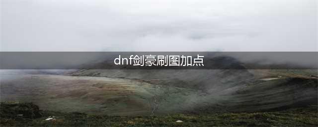 《DNF》剑豪110级刷图加点分享(dnf剑豪刷图加点)