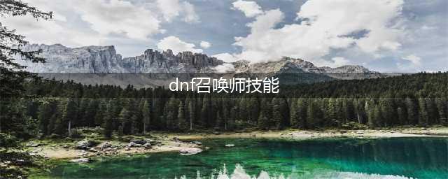 《DNF》知源召唤师三觉技能是什么 知源召唤师三觉技能介绍(dnf召唤师技能)