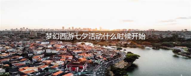 《梦幻西游》七夕节活动时间2022