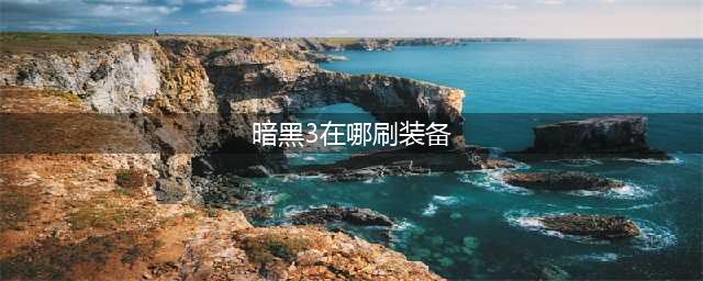 暗黑破坏神3刷装备最佳地点推荐