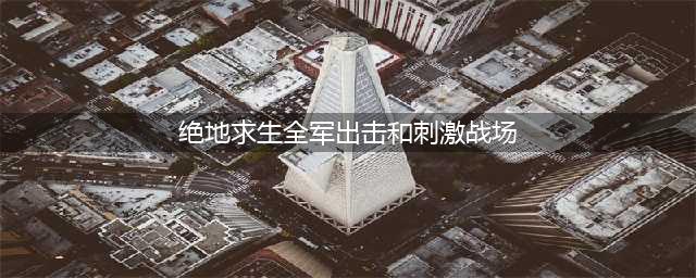 《绝地求生全军出击》和刺激战场有什么不同 区别在哪里(绝地求生全军出击和刺激战场)