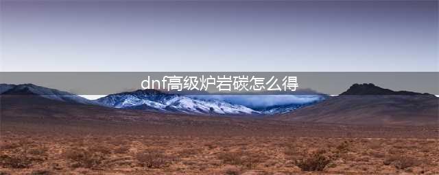 dnf高级炉岩碳怎么获得 高级炉岩碳获取攻略