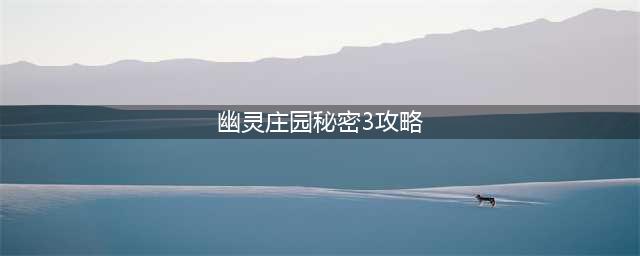 幽灵庄园的秘密3攻略图(幽灵庄园秘密3攻略)