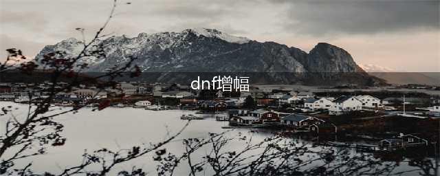 《dnf》增幅怎么上10最省钱 110级最省钱增幅10方法介绍(dnf增幅)