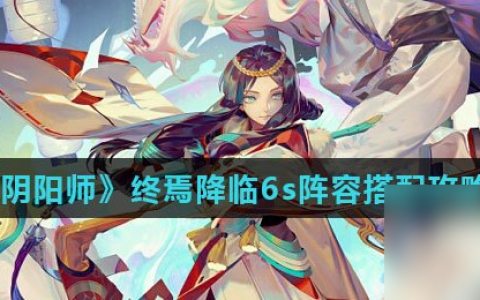 《阴阳师》终焉降临6s阵容搭配攻略