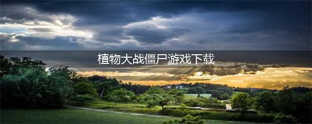 2021植物大战僵尸游戏下载大全 好玩的植物大战僵尸游戏下载大全推荐(植物大战僵尸游戏下载)