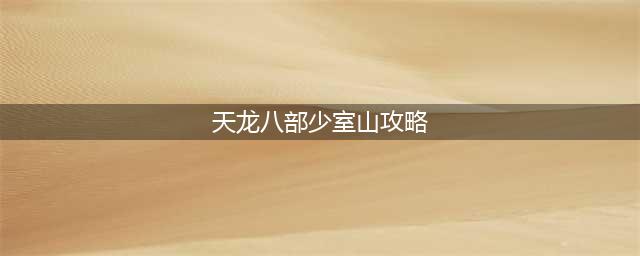 天龙八部少室山副本怎么打 少室山副本打法攻略(天龙八部少室山攻略)