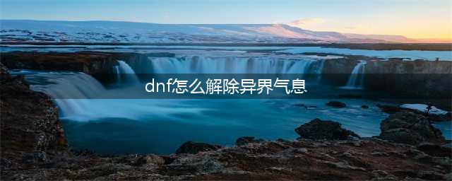 《DNF》怎么清除装备异界气息 清除装备异界气息方法介绍(dnf怎么解除异界气息)