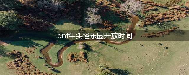 DNF新版牛头怪乐园开放 快速升级更轻松(dnf牛头怪乐园开放时间)