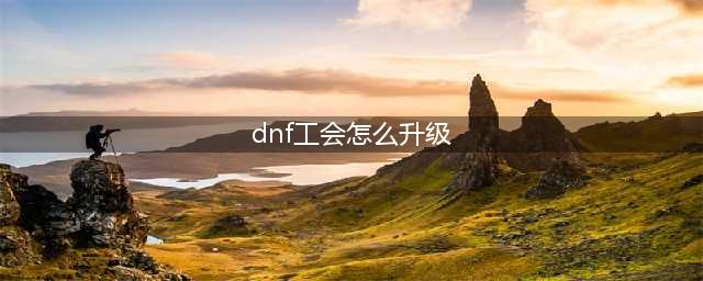 《DNF手游》公会怎么升级 公会升级方法一览(dnf工会怎么升级)