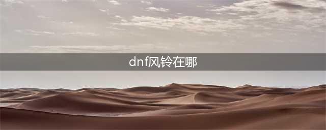 《dnf》风铃在哪 风铃NPC位置入口分享(dnf风铃在哪)