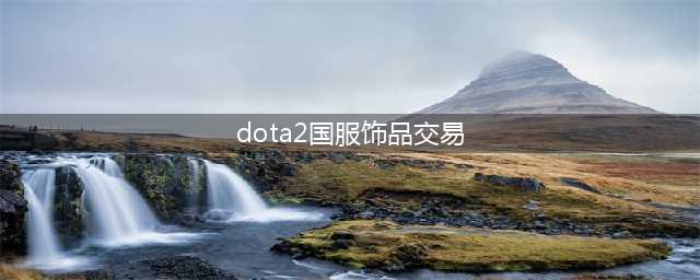 dota2饰品交易怎么做 饰品交易方法