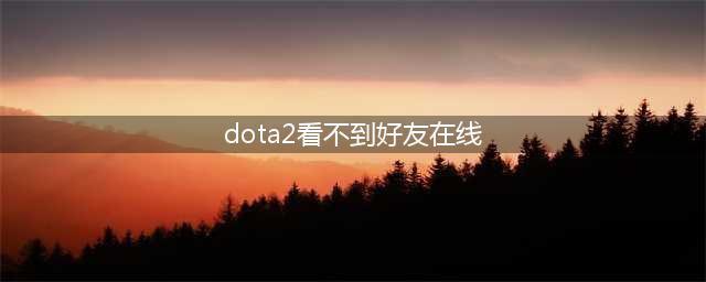 dota2看不到好友在线怎么办 dota2看不到好友在线解决方法