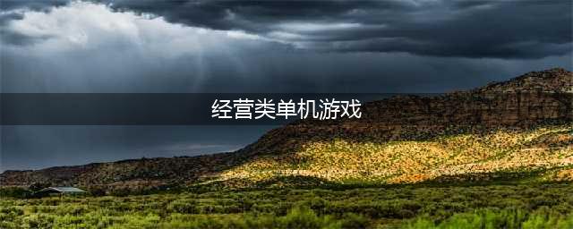 单机经营类游戏下载大全2022 评分高的单机经营类游戏推荐(经营类单机游戏)