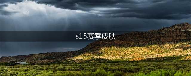 《王者荣耀》S15赛季新皮肤有哪些 S15赛季新皮肤一览