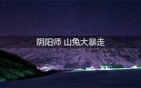 阴阳师山兔大暴走竞速怎么打 山兔大暴走竞速打法