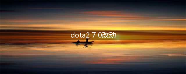 Dota2新版7.0版本新版英雄改动内容一览 7.0版本改动内容分析(dota2 7 0改动)