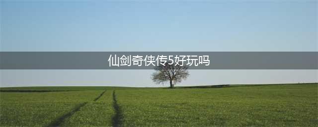 《仙剑奇侠传5：续传》游戏操作及常见问题解答(仙剑奇侠传5好玩吗)