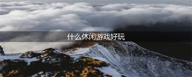 2022超好玩的休闲游戏有哪些 休闲游戏排行榜手游(什么休闲游戏好玩)